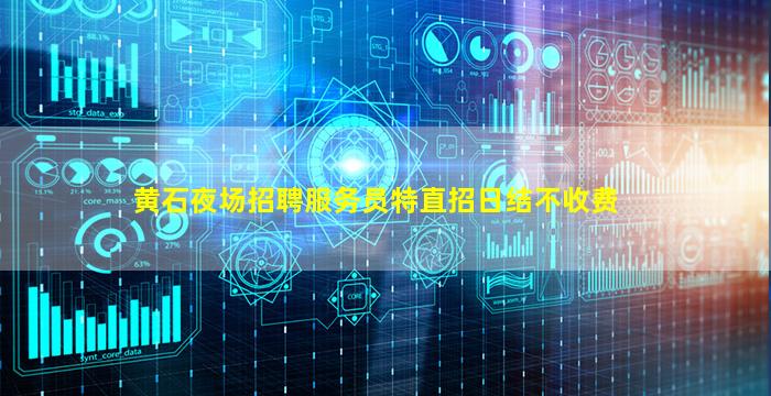 黄石夜场招聘服务员特直招日结不收费